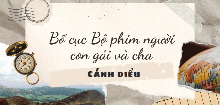 Bố cục Bộ phim người con gái và cha (2024) chính xác nhất lớp 8 - Cánh diều