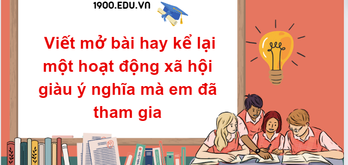 TOP 10 Mẫu mở bài hay kể lại một hoạt động xã hội giàu ý nghĩa mà em đã tham gia (2024) SIÊU HAY