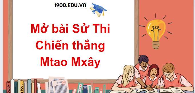 TOP 10 Mẫu mở bài Sử Thi Chiến thắng Mtao Mxây (2024) SIÊU HAY