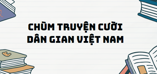 Chùm truyện cười dân gian Việt Nam - Nội dung, Tác giả tác phẩm