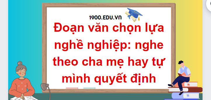 TOP 10 Đoạn văn chọn lựa nghề nghiệp: nghe theo cha mẹ hay tự mình quyết định (2024) SIÊU HAY