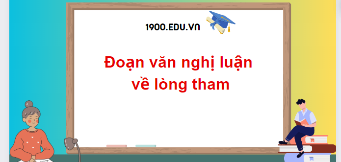 TOP 20 Đoạn văn nghị luận về lòng tham (2024) SIÊU HAY