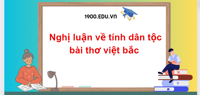 TOP 10 Đoạn văn nghị luận về tính dân tộc bài thơ việt bắc (2024) SIÊU HAY