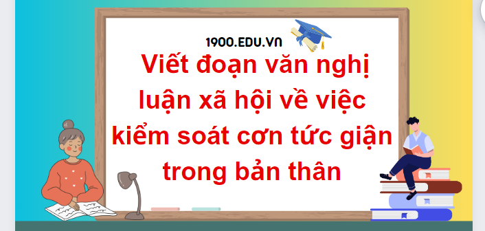 TOP 10 Đoạn văn nghị luận xã hội về việc kiểm soát cơn tức giận trong bản thân (2024) SIÊU HAY