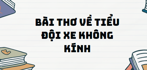 Bài thơ về tiểu đội xe không kính - Nội dung, Tác giả tác phẩm