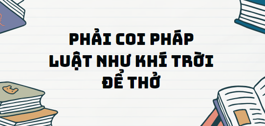 Văn bản Phải coi pháp luật như khí trời để thở - Nội dung, Tác giả tác phẩm