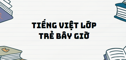 Văn bản Tiếng Việt lớp trẻ bây giờ - Nội dung, Tác giả tác phẩm