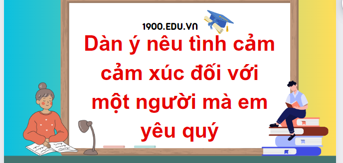 TOP 10 Dàn ý nêu tình cảm cảm xúc đối với một người mà em yêu quý  (2024) SIÊU HAY