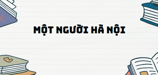 Truyện ngắn Một người Hà Nội - Nội dung, Tác giả tác phẩm