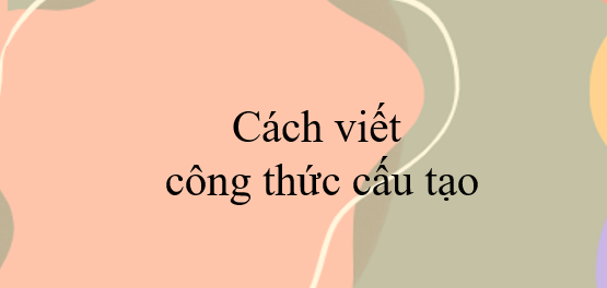 30 Bài tập về cách viết công thức cấu tạo (2024) có đáp án