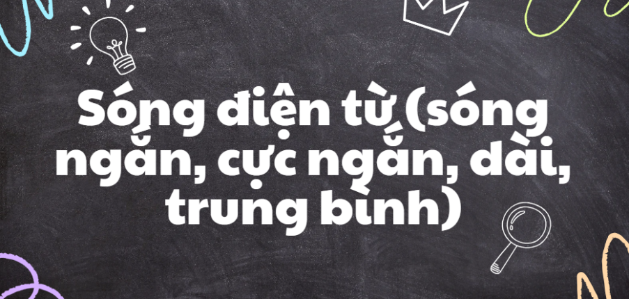 Sóng điện từ (sóng ngắn, cực ngắn, dài, trung bình) (2024) chi tiết nhất