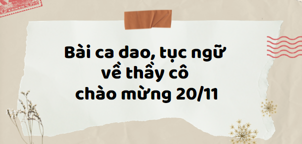 TOP 50 Bài ca dao, tục ngữ, danh ngôn về thầy cô chào mừng 20/11 (2024) hay nhất