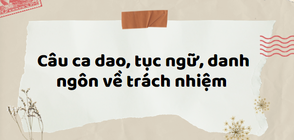 TOP 50 Câu ca dao, tục ngữ, danh ngôn về trách nhiệm (2024) hay nhất