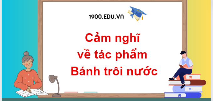 TOP 10 Đoạn văn cảm nghĩ về tác phẩm Bánh trôi nước (2024) SIÊU HAY