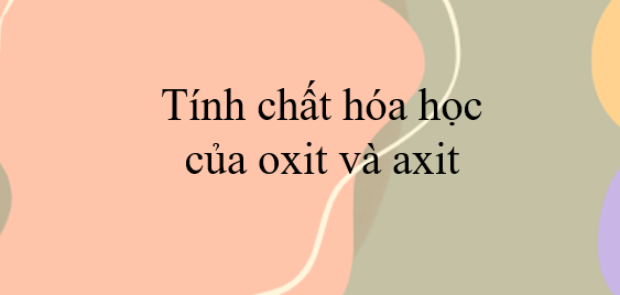 Tính chất hóa học của oxit và axit (2024) chi tiết nhất