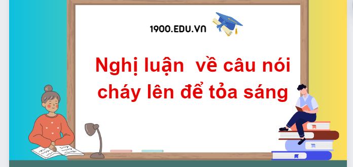 TOP 10 Đoạn văn mẫu nghị luận  về câu nói cháy lên để tỏa sáng (2024) SIÊU HAY