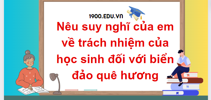 TOP 10 Đoạn văn nêu suy nghĩ của em về trách nhiệm của học sinh đối với biển đảo quê hương (2024) SIÊU HAY