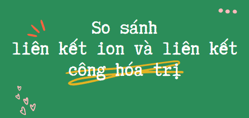 So sánh liên kết ion và liên kết cộng hóa trị (2024) đầy đủ nhất