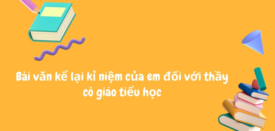 TOP 5 Bài văn kể lại kỉ niệm của em đối với thầy cô giáo tiểu học (2024) SIÊU HAY