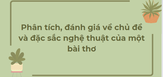 TOP 10 Bài văn Phân tích, đánh giá về chủ đề và đặc sắc nghệ thuật của một bài thơ (2024) HAY NHẤT