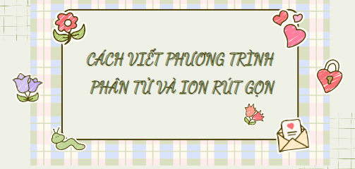 Cách viết phương trình phân tử và ion rút gọn (2024) hay, chi tiết nhất