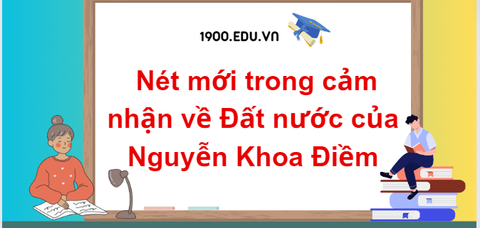 TOP 20 Đoạn văn về nét mới trong cảm nhận về Đất nước của Nguyễn Khoa Điềm (2024) SIÊU HAY