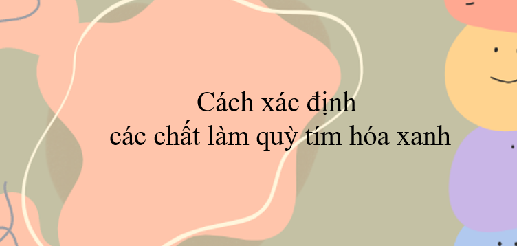 Cách xác định các chất làm quỳ tím hóa xanh (2024) hay nhất