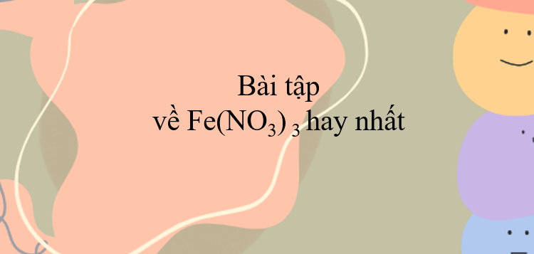 30 Bài tập về Fe(NO3)3 hay nhất (2024) có đáp án