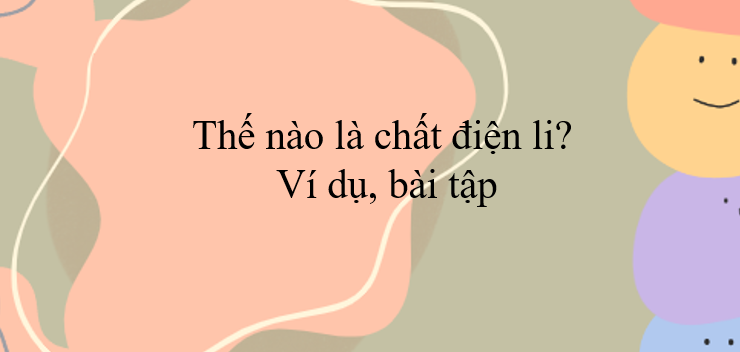 Thế nào là chất điện li? Ví dụ, Bài tập (2024) chi tiết, có đáp án