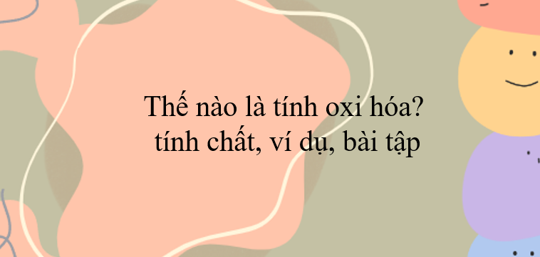 Thế nào là tính oxi hóa? Tính chất, ví dụ, bài tập (2024) hay nhất