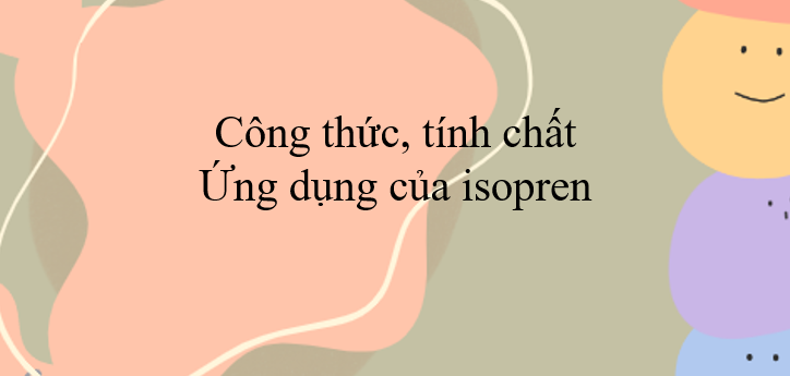 Công thức, tính chất, ứng dụng của isopren (2024) chi tiết nhất