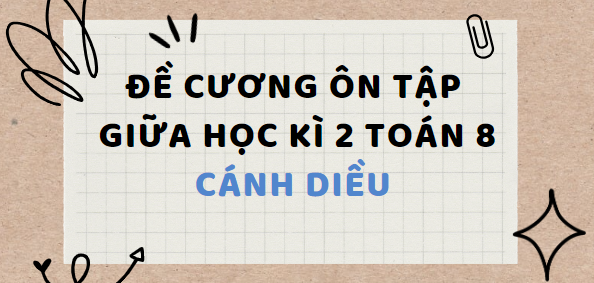 Đề cương ôn tập Giữa kì 2 Toán 8 Cánh diều (2024) chi tiết nhất