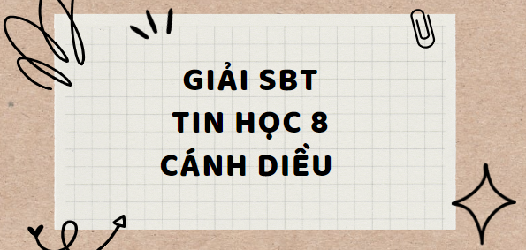 Sách bài tập Tin học 8 Cánh diều | Giải SBT Tin học 8 Cánh diều (hay, chi tiết)