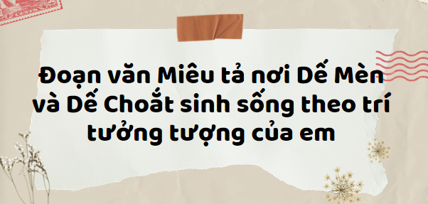 TOP 10 Đoạn văn Miêu tả nơi Dế Mèn và Dế Choắt sinh sống theo trí tưởng tượng của em (2024) HAY NHẤT