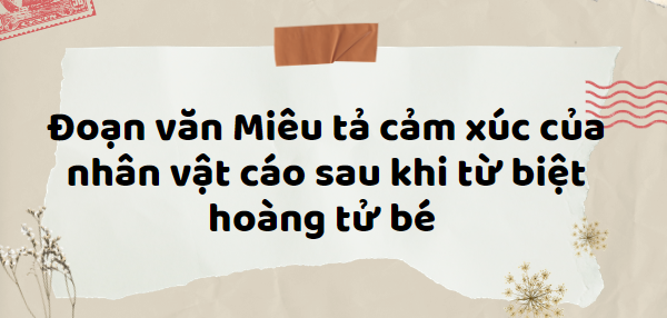 TOP 20 Đoạn văn Miêu tả cảm xúc của nhân vật cáo sau khi từ biệt hoàng tử bé (2024) HAY NHẤT