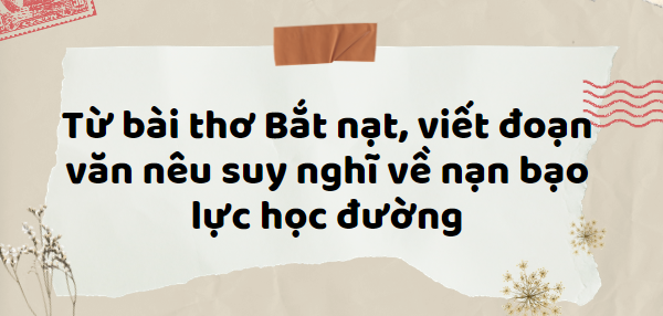 TOP 15 Đoạn văn nêu suy nghĩ về nạn bạo lực học đường qua bài thơ Bắt nạt (2024) HAY NHẤT