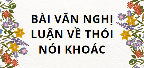 TOP 10 Bài văn nghị luận về thói nói khoác (2024) SIÊU HAY