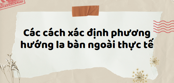 Các cách xác định phương hướng la bàn ngoài thực tế (2024) chi tiết nhất