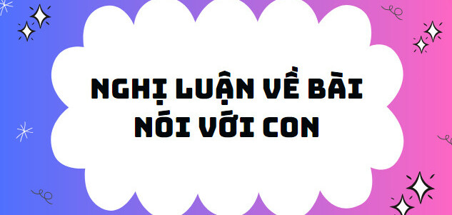 TOP 10 Bài văn nghị luận Nói với con (2024) SIÊU HAY