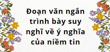 TOP 20 Đoạn văn ngắn trình bày suy nghĩ về ý nghĩa của niềm tin (2024) SIÊU HAY