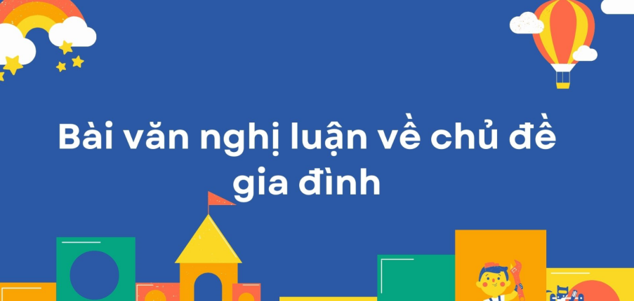 TOP 10 Bài văn nghị luận về chủ đề gia đình (2024) SIÊU HAY