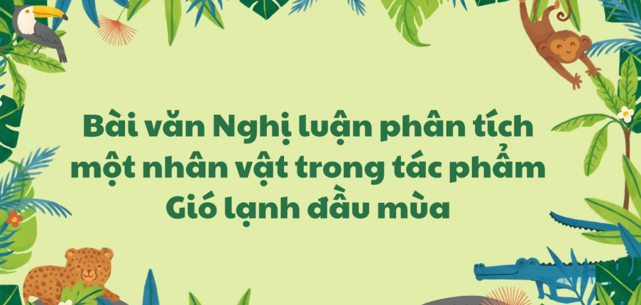 TOP 7 Bài văn Nghị luận phân tích một nhân vật trong tác phẩm "Gió lạnh đầu mùa" (2024) SIÊU HAY