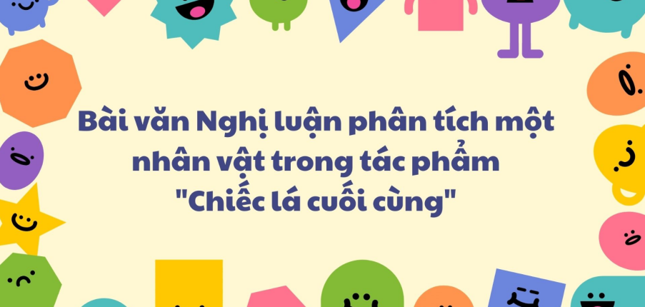 TOP 5 Bài văn Nghị luận phân tích một nhân vật trong tác phẩm "Chiếc lá cuối cùng" (2024) SIÊU HAY