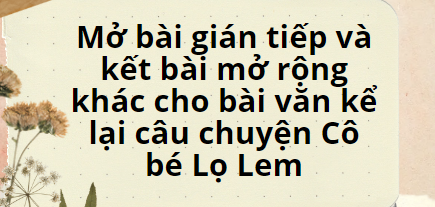 TOP 10 Mở bài gián tiếp và kết bài mở rộng khác cho bài văn kể lại câu chuyện Cô bé Lọ Lem (2024) SIÊU HAY