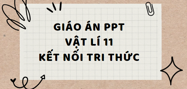 Giáo án PowerPoint Vật lí 11 Kết nối tri thức (cả năm) mới nhất 2024 | Giáo án điện tử Vật lí 11 Kết nối tri thức | Bài giảng PPT Vật lí 11 Kết nối tri thức