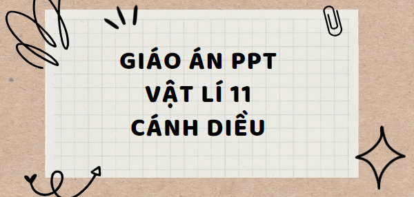 Giáo án PowerPoint Vật lí 11 Cánh diều (cả năm) mới nhất 2024 | Giáo án điện tử Vật lí 11 Cánh diều | Bài giảng PPT Vật lí 11 Cánh diều