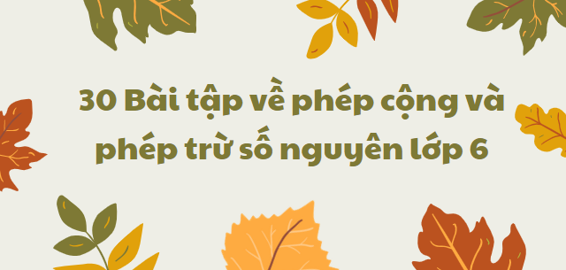 30 Bài tập về phép cộng và phép trừ số nguyên lớp 6 (2024) có đáp án