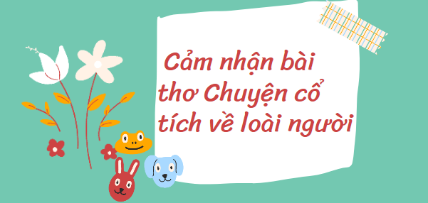 TOP 15 Đoạn văn Cảm nhận bài thơ Chuyện cổ tích về loài người (2024) HAY NHẤT