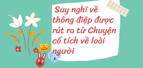 TOP 15 Đoạn văn Suy nghĩ về thông điệp được rút ra từ Chuyện cổ tích về loài người (2024) HAY NHẤT