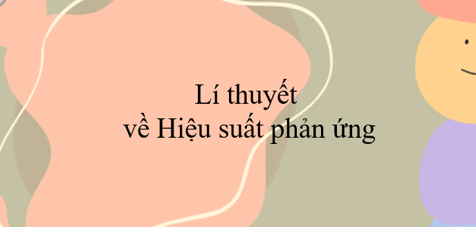 Lí thuyết về Hiệu suất phản ứng (2024) chi tiết nhất